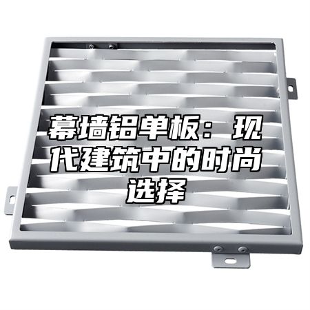 幕墙铝单板：现代建筑中的时尚选择