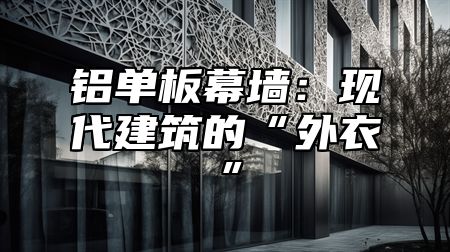 铝单板幕墙：现代建筑的“外衣”