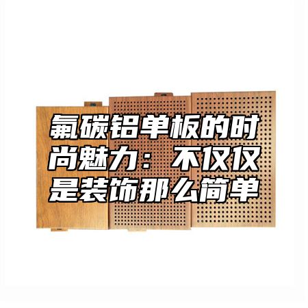 氟碳铝单板的时尚魅力：不仅仅是装饰那么简单