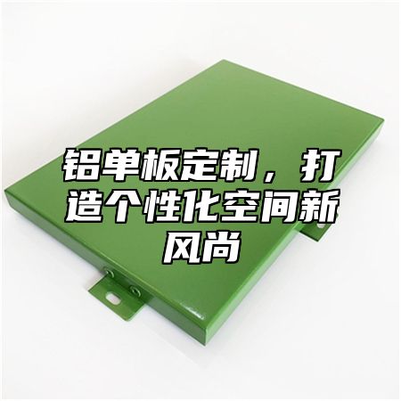 铝单板定制，打造个性化空间新风尚