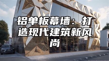 铝单板幕墙：打造现代建筑新风尚