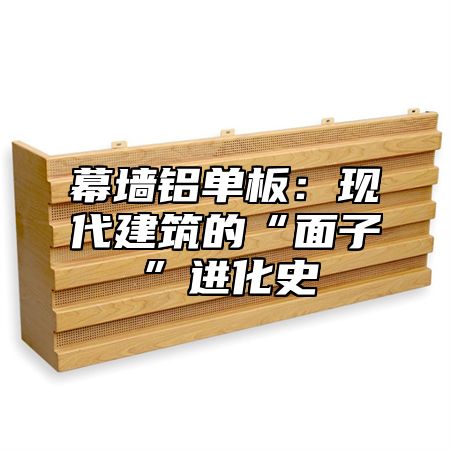 幕墙铝单板：现代建筑的“面子”进化史