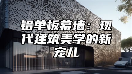 铝单板幕墙：现代建筑美学的新宠儿