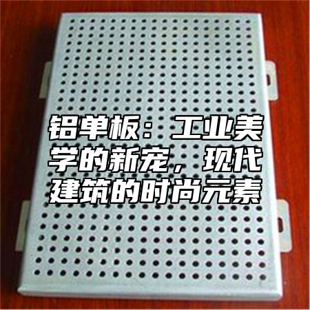 铝单板：工业美学的新宠，现代建筑的时尚元素