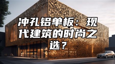 冲孔铝单板：现代建筑的时尚之选？