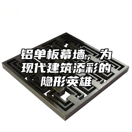 铝单板幕墙，为现代建筑添彩的隐形英雄