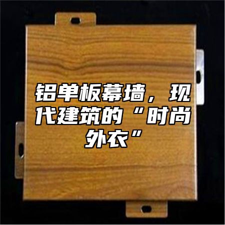 铝单板幕墙，现代建筑的“时尚外衣”
