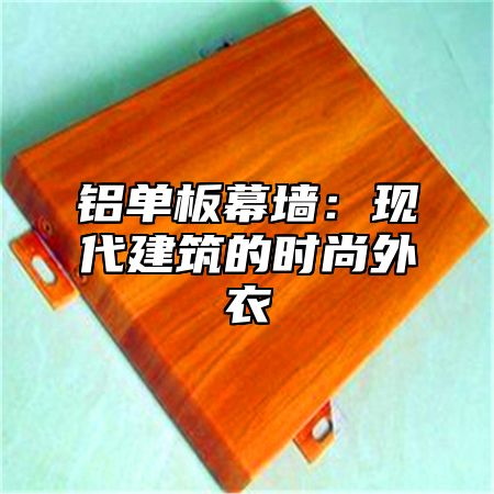 铝单板幕墙：现代建筑的时尚外衣