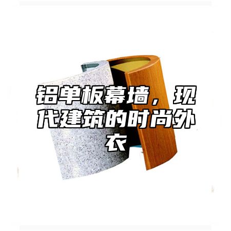 铝单板幕墙，现代建筑的时尚外衣