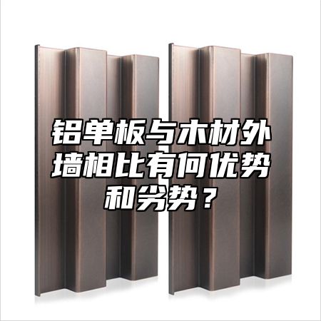 铝单板与木材外墙相比有何优势和劣势？
