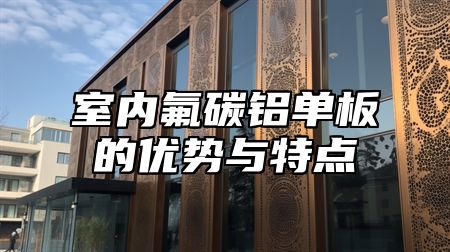 室内氟碳铝单板的优势与特点