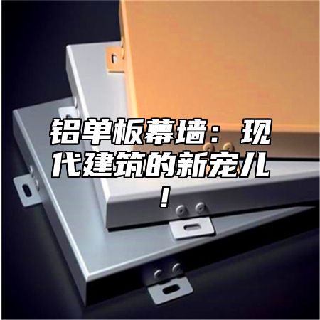 铝单板幕墙：现代建筑的新宠儿！