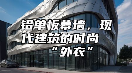 铝单板幕墙，现代建筑的时尚“外衣”
