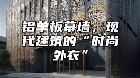 铝单板幕墙，现代建筑的“时尚外衣”