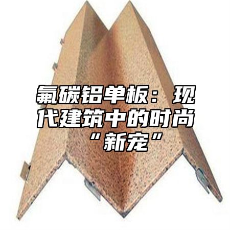 氟碳铝单板：现代建筑中的时尚“新宠”