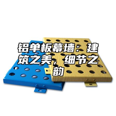 铝单板幕墙：建筑之美，细节之韵