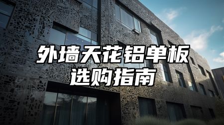外墙天花铝单板选购指南