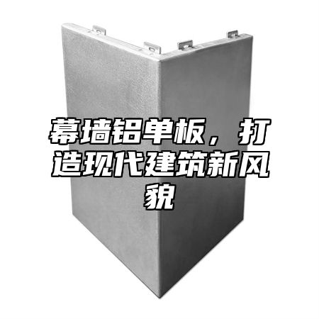 幕墙铝单板，打造现代建筑新风貌