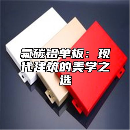 氟碳铝单板：现代建筑的美学之选