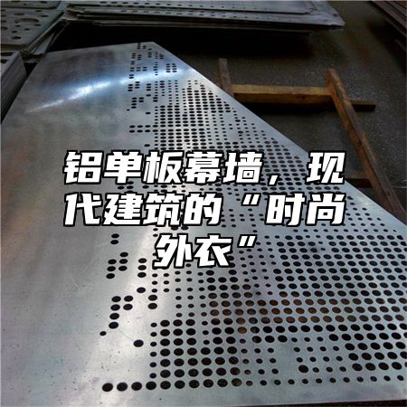 铝单板幕墙，现代建筑的“时尚外衣”