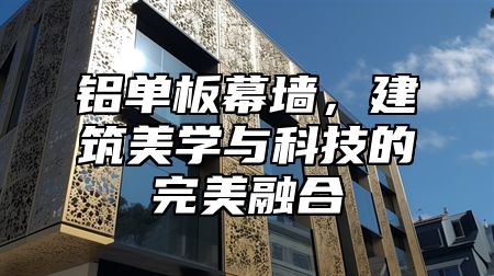 铝单板幕墙，建筑美学与科技的完美融合