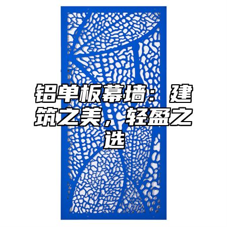 铝单板幕墙：建筑之美，轻盈之选