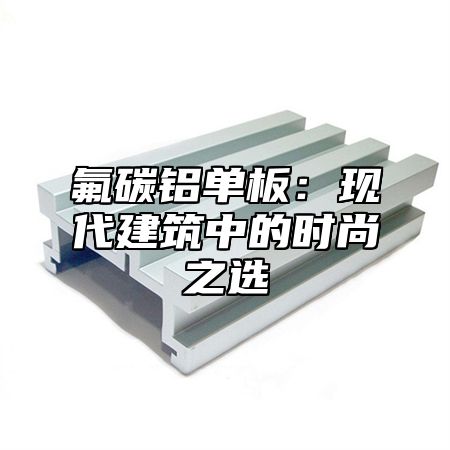 氟碳铝单板：现代建筑中的时尚之选