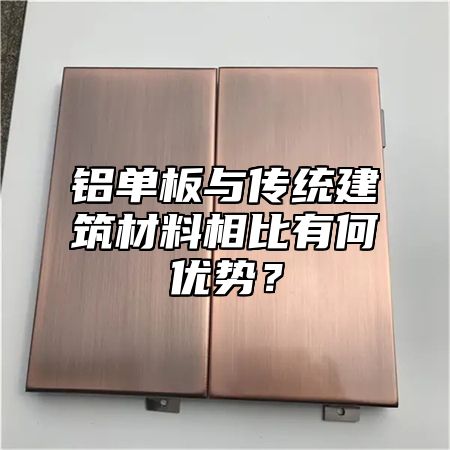 铝单板与传统建筑材料相比有何优势？
