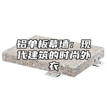 铝单板幕墙：现代建筑的时尚外衣