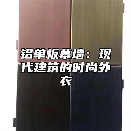 铝单板幕墙：现代建筑的时尚外衣
