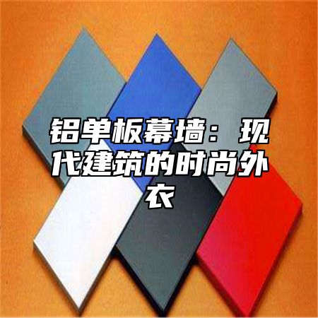 铝单板幕墙：现代建筑的时尚外衣