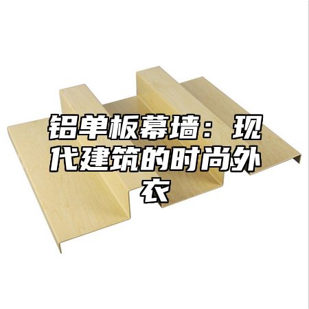 铝单板幕墙：现代建筑的时尚外衣