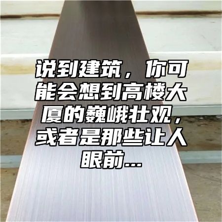 说到建筑，你可能会想到高楼大厦的巍峨壮观，或者是那些让人眼前...