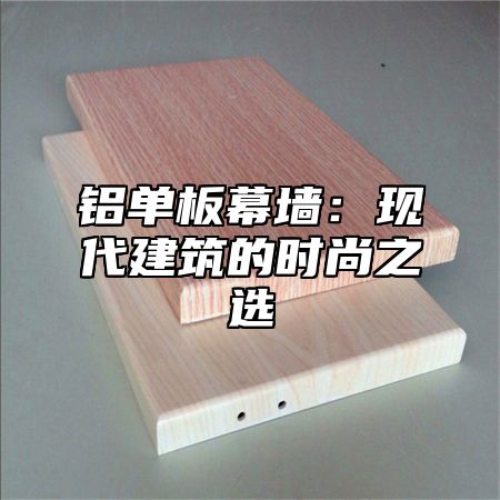 铝单板幕墙：现代建筑的时尚之选