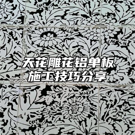 天花雕花铝单板施工技巧分享