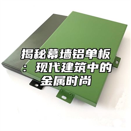 揭秘幕墙铝单板：现代建筑中的金属时尚