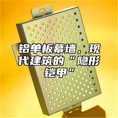 铝单板幕墙，现代建筑的“隐形铠甲”
