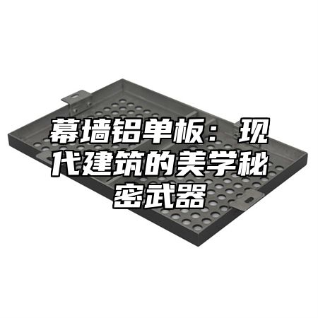 幕墙铝单板：现代建筑的美学秘密武器