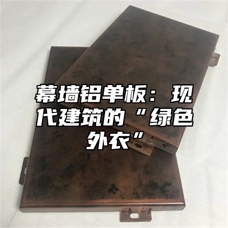 幕墙铝单板：现代建筑的“绿色外衣”