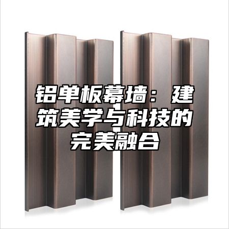 铝单板幕墙：建筑美学与科技的完美融合