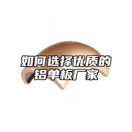 如何选择优质的铝单板厂家