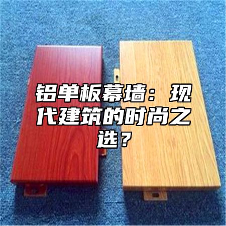 铝单板幕墙：现代建筑的时尚之选？