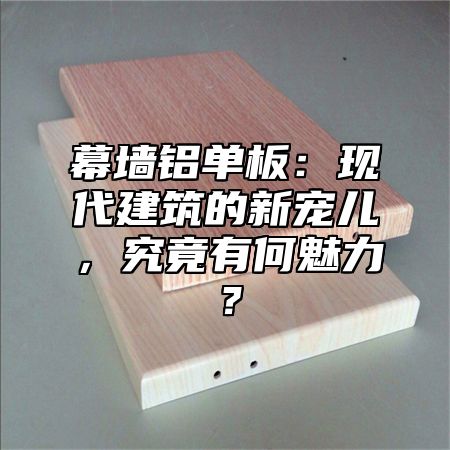 幕墙铝单板：现代建筑的新宠儿，究竟有何魅力？