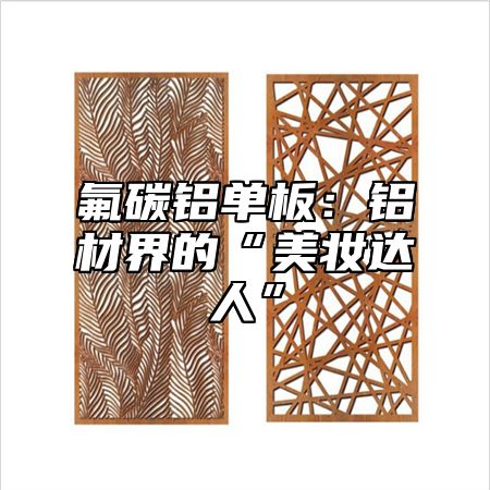氟碳铝单板：铝材界的“美妆达人”