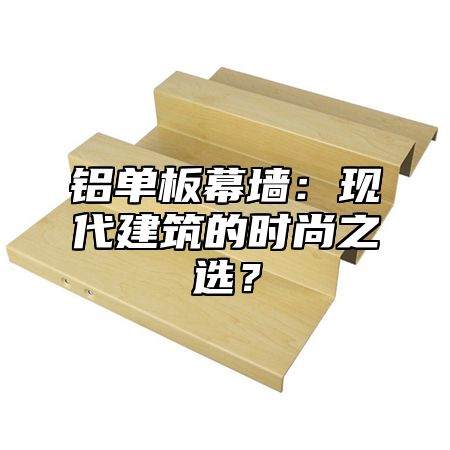 铝单板幕墙：现代建筑的时尚之选？