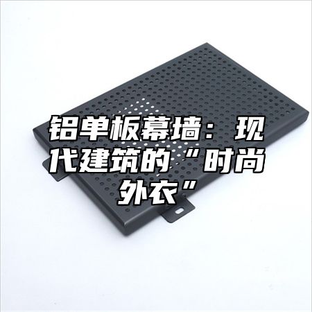 铝单板幕墙：现代建筑的“时尚外衣”