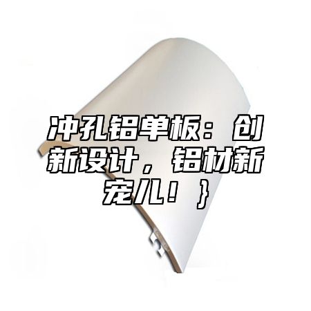 冲孔铝单板：创新设计，铝材新宠儿！}