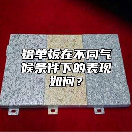 铝单板在不同气候条件下的表现如何？
