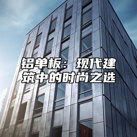 铝单板：现代建筑中的时尚之选