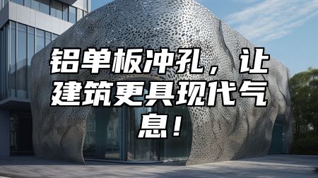 铝单板冲孔，让建筑更具现代气息！